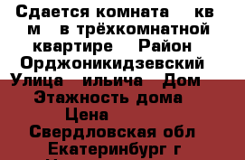 Сдается комната 19 кв. м.  в трёхкомнатной квартире. › Район ­ Орджоникидзевский › Улица ­ ильича › Дом ­ 16 › Этажность дома ­ 4 › Цена ­ 9 000 - Свердловская обл., Екатеринбург г. Недвижимость » Квартиры аренда   